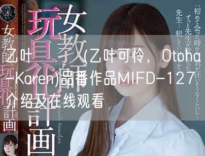 乙叶カレン(乙叶可怜，Otoha-Karen)品番作品MIFD-127介绍及在线