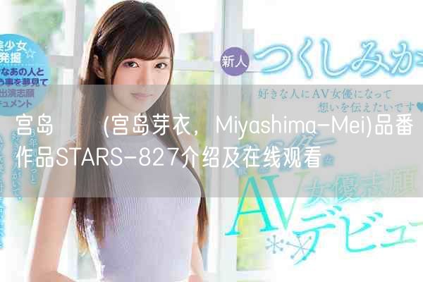 宫岛めい(宫岛芽衣，Miyashima-Mei)品番作品STARS-827介绍及