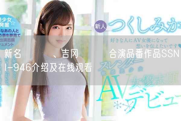 新名あみん、吉冈ひより合演品番作品SSNI-946介绍及在线