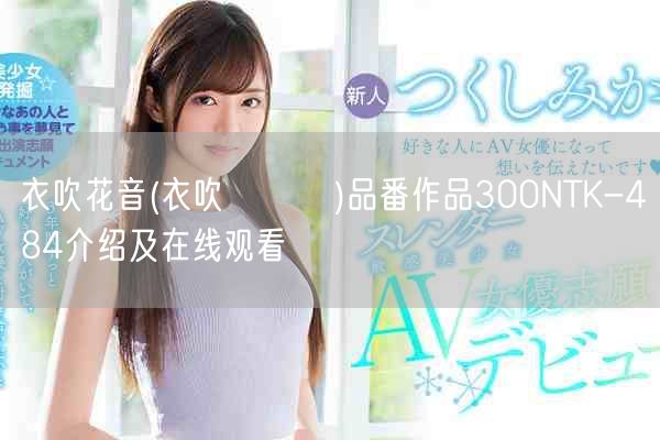 衣吹花音(衣吹かのん)品番作品300NTK-484介绍及在线