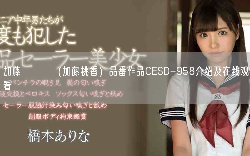 加藤ももか(加藤桃香)品番作品CESD-958介绍及在线观看