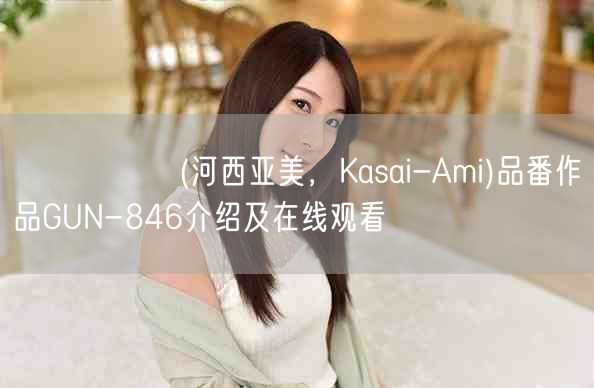 かさいあみ(河西亚美,Kasai-Ami)品番作品GUN-8