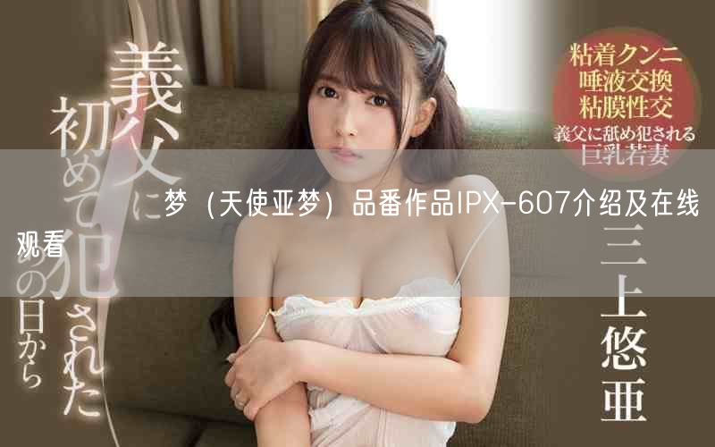 あまつか亜梦(天使亚梦)品番作品IPX-607介绍及在线观看