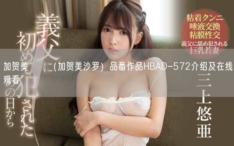 加贺美さら（加贺美沙罗）品番作品HBAD-572介绍及在线观